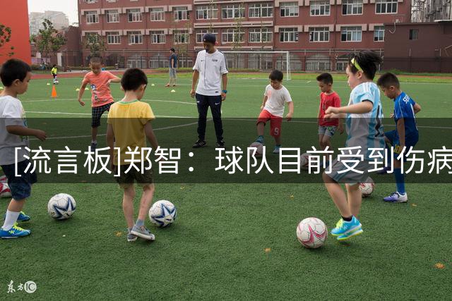 [流言板]郑智：球队目前受到伤病影响，但希望队员能拿出最好的状态